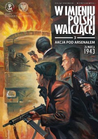 W imieniu Polski Walczącej #03: Akcja pod Arsenałem
