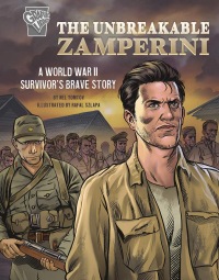 The Unbreakable Zamperini: A World War II Survivor's Brave Story